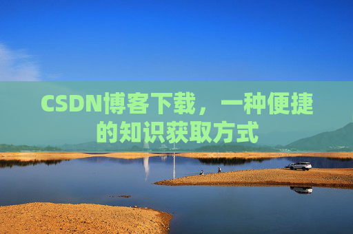 CSDN博客下载，一种便捷的知识获取方式